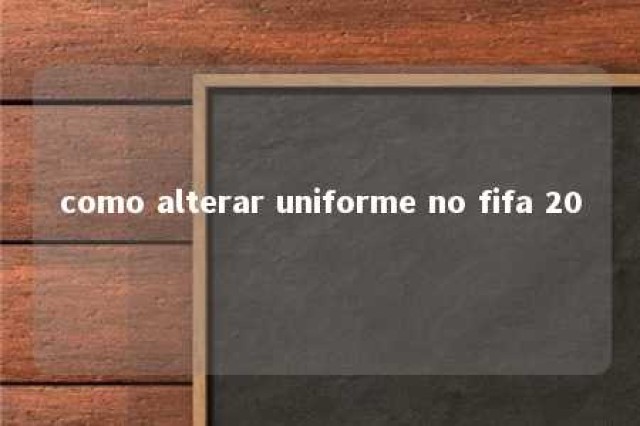 como alterar uniforme no fifa 20 