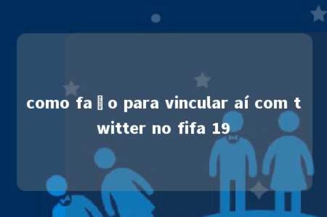 como faço para vincular aí com twitter no fifa 19 