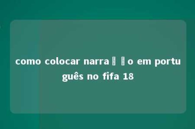 como colocar narração em português no fifa 18 