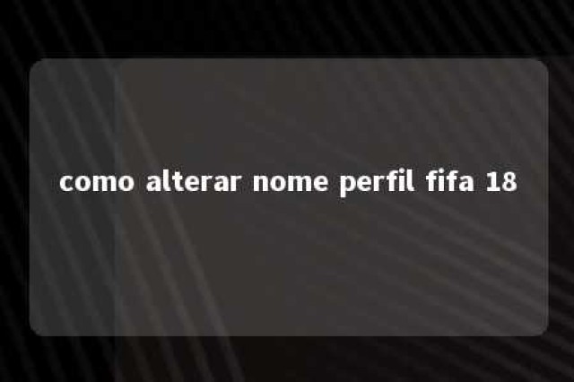 como alterar nome perfil fifa 18 