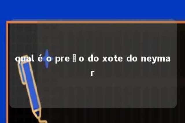 qual é o preço do xote do neymar 