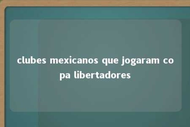 clubes mexicanos que jogaram copa libertadores 