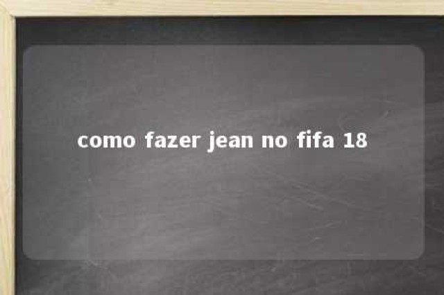 como fazer jean no fifa 18 