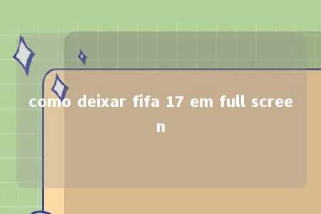 como deixar fifa 17 em full screen 