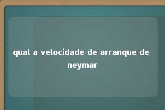 qual a velocidade de arranque de neymar 