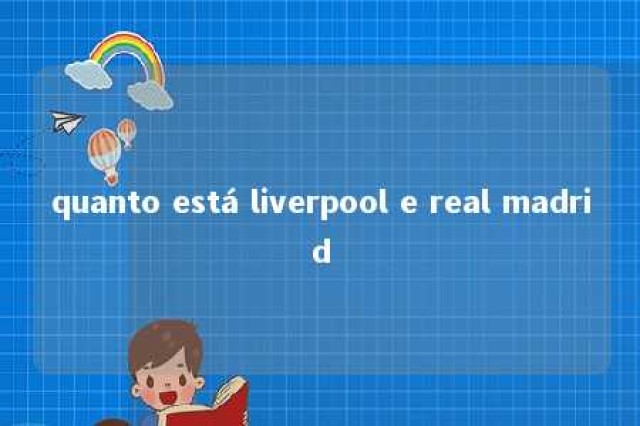 quanto está liverpool e real madrid 