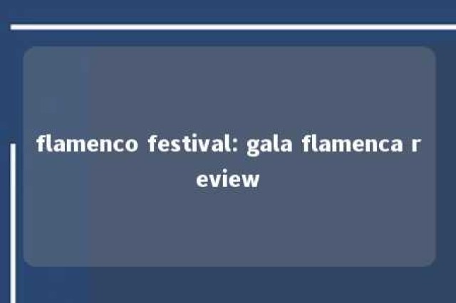 flamenco festival: gala flamenca review 