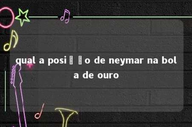 qual a posição de neymar na bola de ouro 