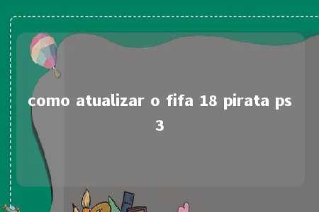 como atualizar o fifa 18 pirata ps3 