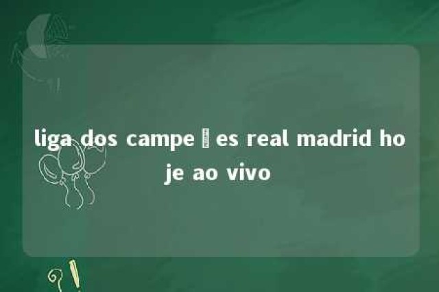 liga dos campeões real madrid hoje ao vivo 