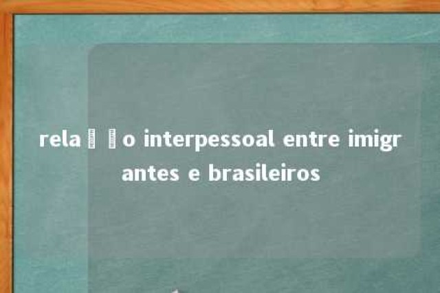 relação interpessoal entre imigrantes e brasileiros 