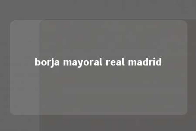 borja mayoral real madrid 