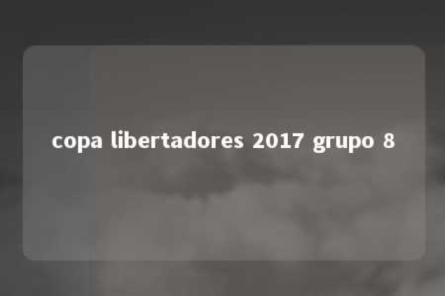 copa libertadores 2017 grupo 8 