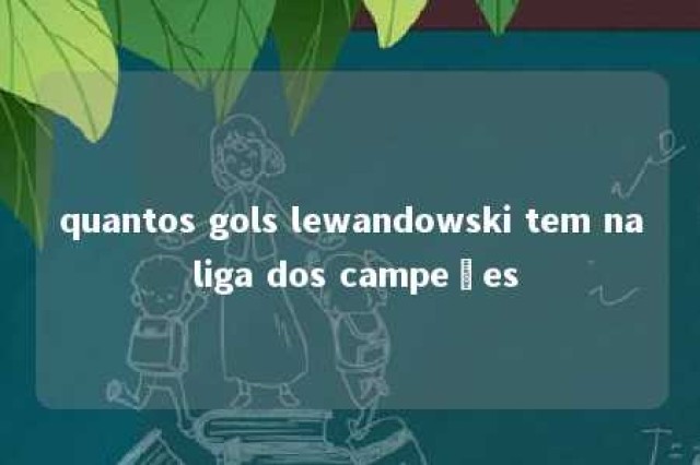 quantos gols lewandowski tem na liga dos campeões 