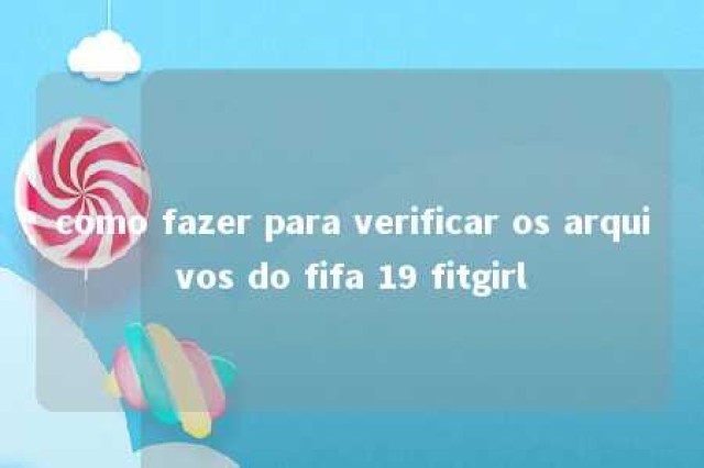 como fazer para verificar os arquivos do fifa 19 fitgirl 