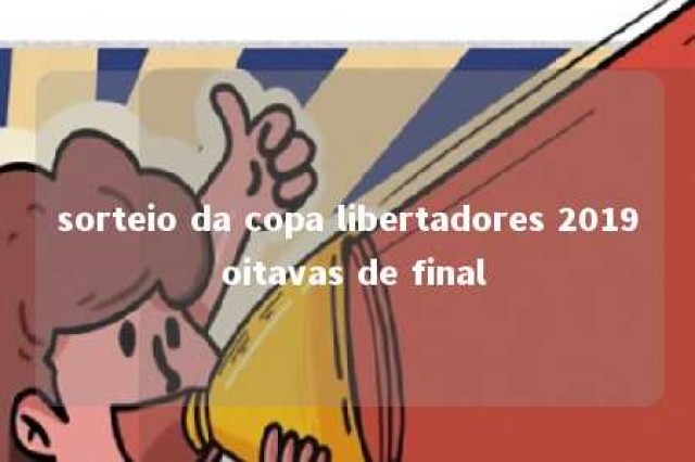 sorteio da copa libertadores 2019 oitavas de final 