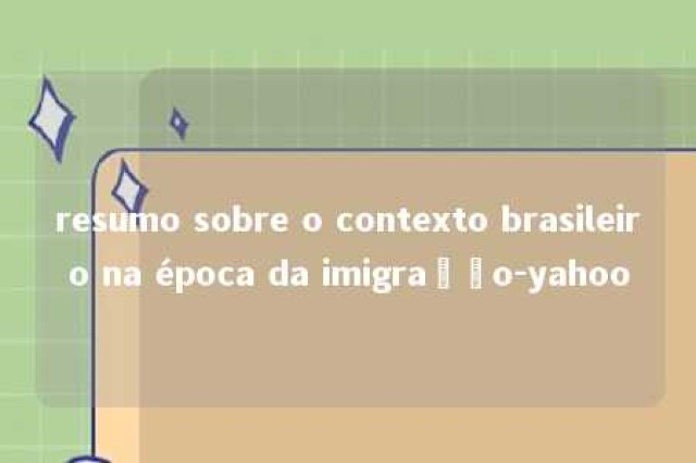 resumo sobre o contexto brasileiro na época da imigração-yahoo 