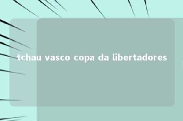 tchau vasco copa da libertadores 