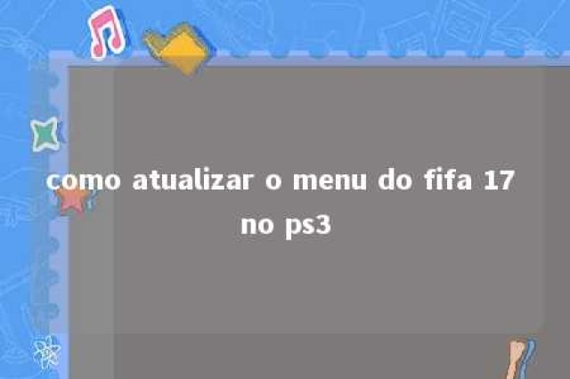 como atualizar o menu do fifa 17 no ps3 