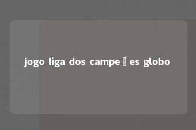 jogo liga dos campeões globo 