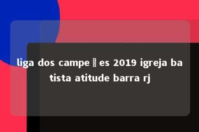 liga dos campeões 2019 igreja batista atitude barra rj 