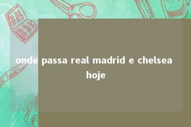 onde passa real madrid e chelsea hoje 