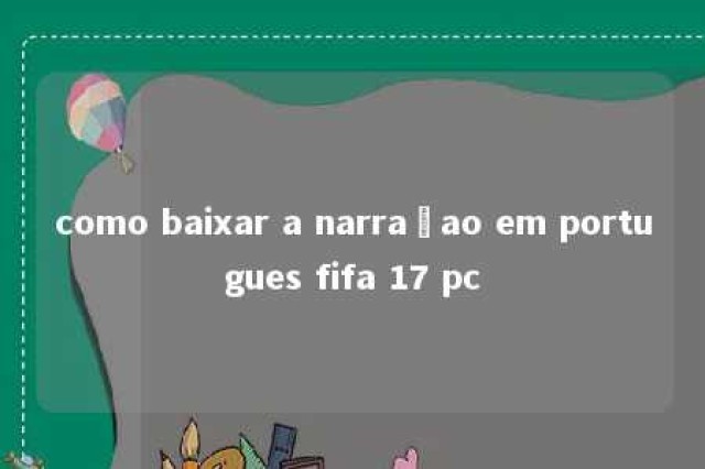 como baixar a narraçao em portugues fifa 17 pc 