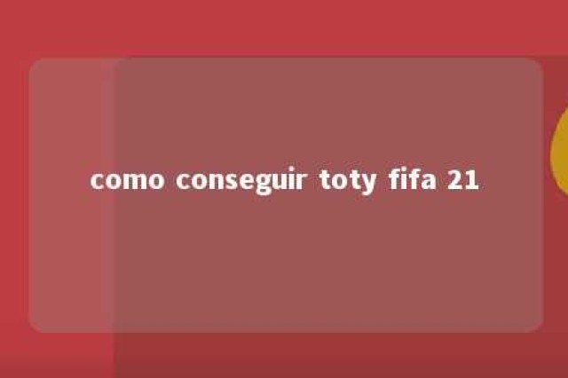 como conseguir toty fifa 21 