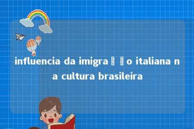 influencia da imigração italiana na cultura brasileira 