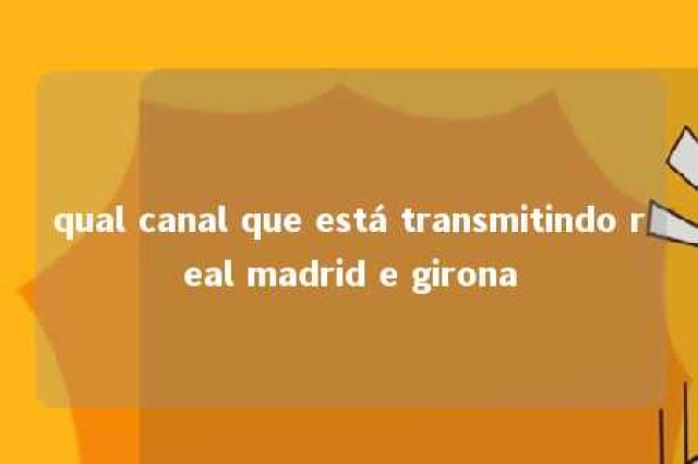 qual canal que está transmitindo real madrid e girona 