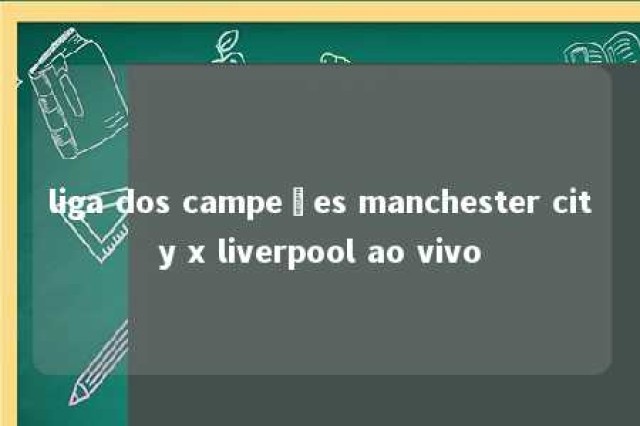 liga dos campeões manchester city x liverpool ao vivo 