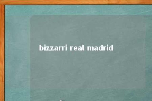 bizzarri real madrid 