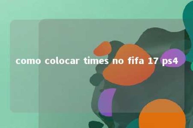 como colocar times no fifa 17 ps4 