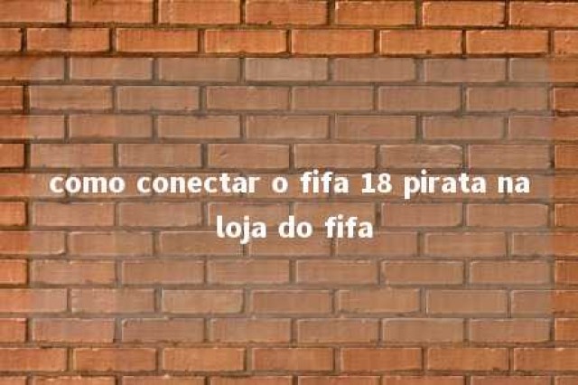 como conectar o fifa 18 pirata na loja do fifa 