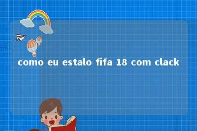 como eu estalo fifa 18 com clack 