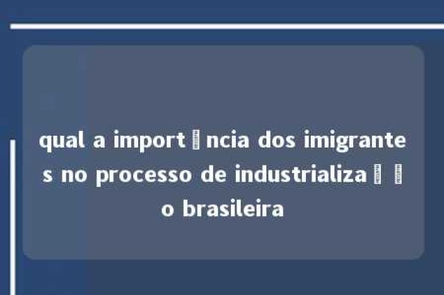 qual a importância dos imigrantes no processo de industrialização brasileira 