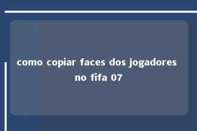 como copiar faces dos jogadores no fifa 07 