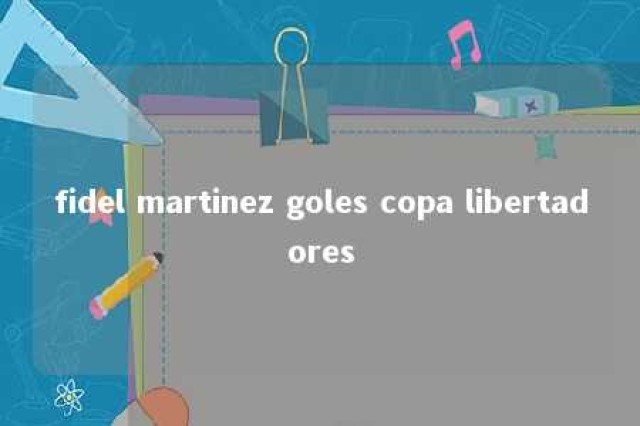 fidel martinez goles copa libertadores 