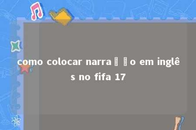 como colocar narração em inglês no fifa 17 