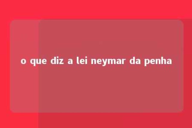 o que diz a lei neymar da penha 