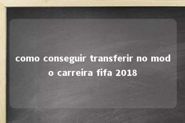 como conseguir transferir no modo carreira fifa 2018 