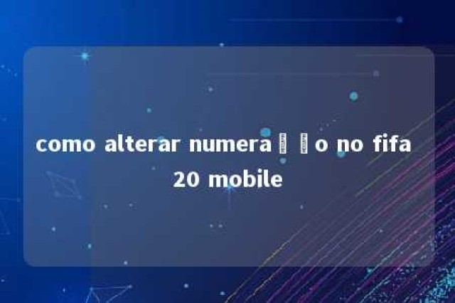 como alterar numeração no fifa 20 mobile 