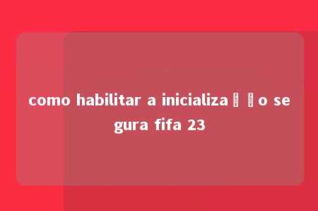 como habilitar a inicialização segura fifa 23 