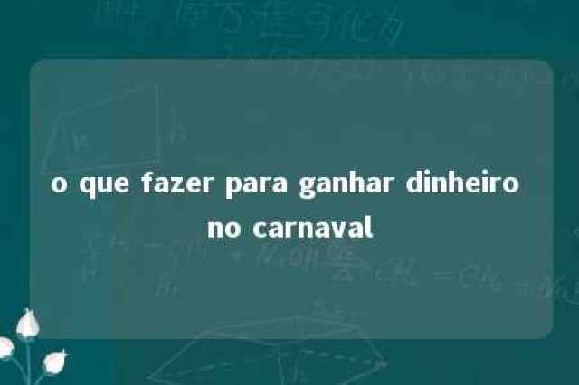 o que fazer para ganhar dinheiro no carnaval 