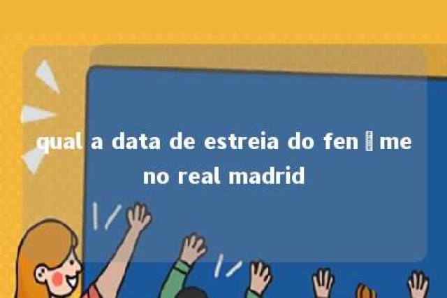 qual a data de estreia do fenômeno real madrid 