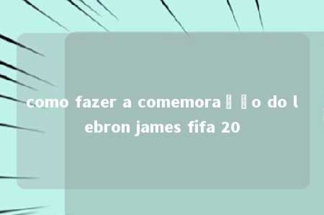 como fazer a comemoração do lebron james fifa 20 