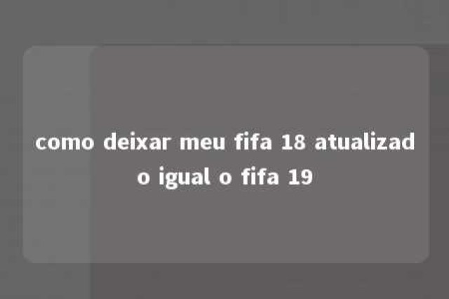 como deixar meu fifa 18 atualizado igual o fifa 19 