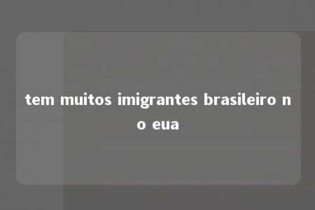 tem muitos imigrantes brasileiro no eua 