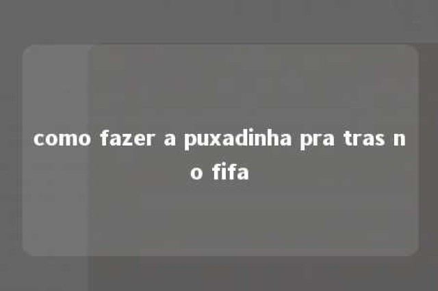 como fazer a puxadinha pra tras no fifa 