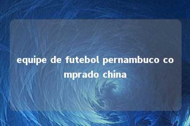 equipe de futebol pernambuco comprado china 